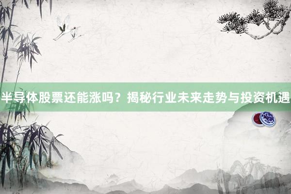 半导体股票还能涨吗？揭秘行业未来走势与投资机遇